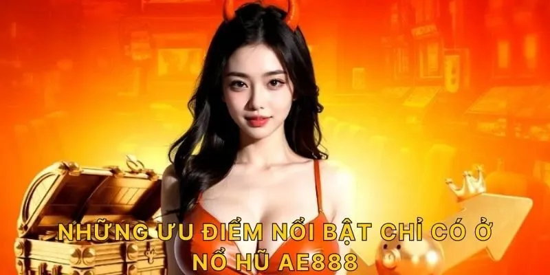 Những ưu điểm nổi bật chỉ có ở nổ hũ AE888 