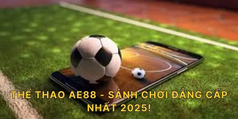 Thể thao AE88  - Sảnh chơi đẳng cấp nhất 2025!